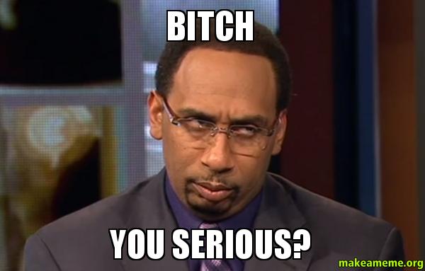 Bitch-You-Serious